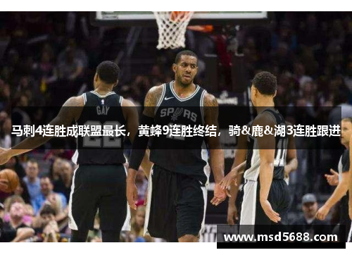 马刺4连胜成联盟最长，黄蜂9连胜终结，骑&鹿&湖3连胜跟进